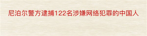 尼泊尔警方逮捕122名涉嫌网络犯罪的中国人