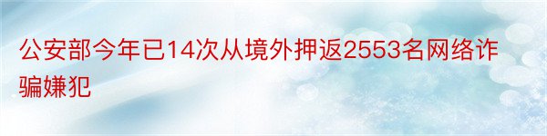 公安部今年已14次从境外押返2553名网络诈骗嫌犯