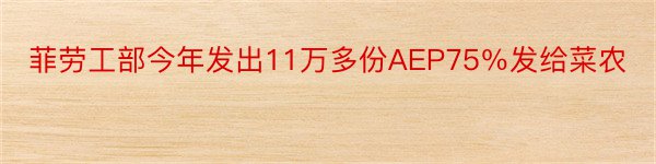 菲劳工部今年发出11万多份AEP75％发给菜农