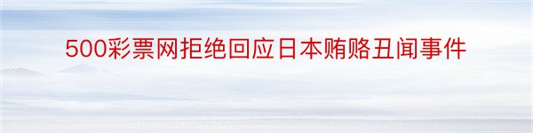 500彩票网拒绝回应日本贿赂丑闻事件