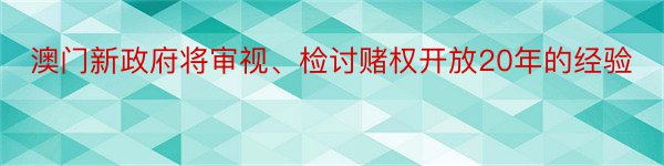 澳门新政府将审视、检讨赌权开放20年的经验