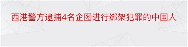 西港警方逮捕4名企图进行绑架犯罪的中国人