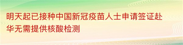 明天起已接种中国新冠疫苗人士申请签证赴华无需提供核酸检测