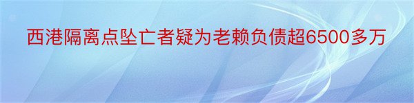 西港隔离点坠亡者疑为老赖负债超6500多万