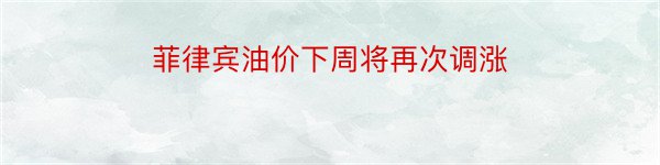 菲律宾油价下周将再次调涨