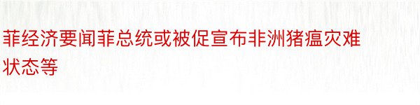 菲经济要闻菲总统或被促宣布非洲猪瘟灾难状态等