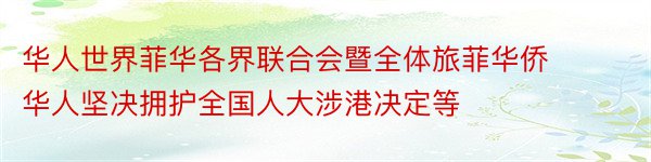 华人世界菲华各界联合会暨全体旅菲华侨华人坚决拥护全国人大涉港决定等