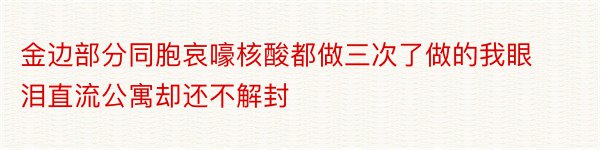 金边部分同胞哀嚎核酸都做三次了做的我眼泪直流公寓却还不解封