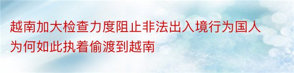 越南加大检查力度阻止非法出入境行为国人为何如此执着偷渡到越南