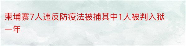 柬埔寨7人违反防疫法被捕其中1人被判入狱一年