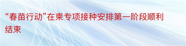 “春苗行动”在柬专项接种安排第一阶段顺利结束