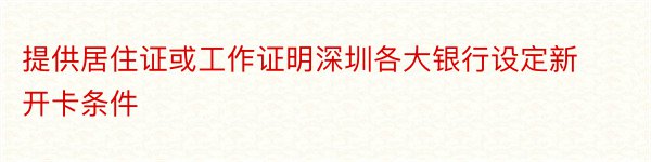 提供居住证或工作证明深圳各大银行设定新开卡条件