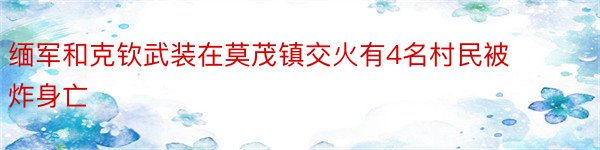 缅军和克钦武装在莫茂镇交火有4名村民被炸身亡