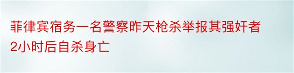 菲律宾宿务一名警察昨天枪杀举报其强奸者2小时后自杀身亡