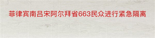 菲律宾南吕宋阿尔拜省663民众进行紧急隔离