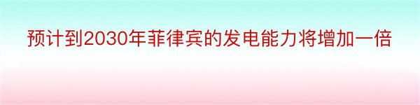 预计到2030年菲律宾的发电能力将增加一倍