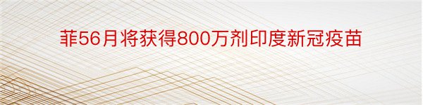 菲56月将获得800万剂印度新冠疫苗