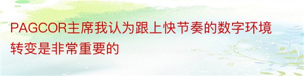 PAGCOR主席我认为跟上快节奏的数字环境转变是非常重要的