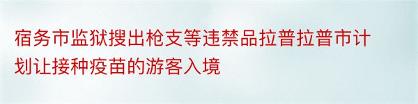 宿务市监狱搜出枪支等违禁品拉普拉普市计划让接种疫苗的游客入境