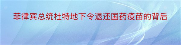 菲律宾总统杜特地下令退还国药疫苗的背后