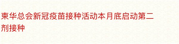 柬华总会新冠疫苗接种活动本月底启动第二剂接种