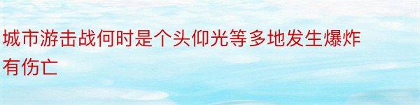 城市游击战何时是个头仰光等多地发生爆炸有伤亡