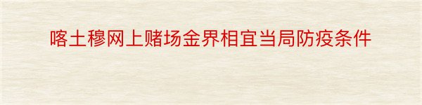 喀土穆网上赌场金界相宜当局防疫条件