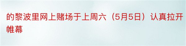 的黎波里网上赌场于上周六（5月5日）认真拉开帷幕