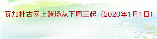 瓦加杜古网上赌场从下周三起（2020年1月1日）