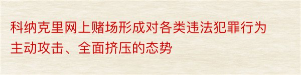 科纳克里网上赌场形成对各类违法犯罪行为主动攻击、全面挤压的态势