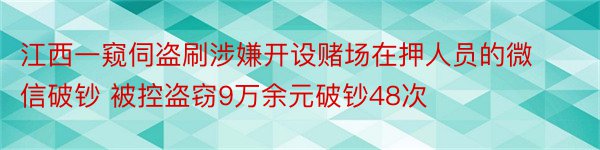 江西一窥伺盗刷涉嫌开设赌场在押人员的微信破钞 被控盗窃9万余元破钞48次