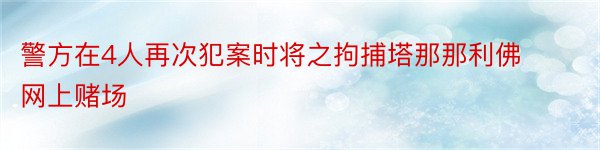 警方在4人再次犯案时将之拘捕塔那那利佛网上赌场