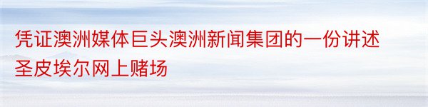 凭证澳洲媒体巨头澳洲新闻集团的一份讲述圣皮埃尔网上赌场