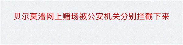 贝尔莫潘网上赌场被公安机关分别拦截下来