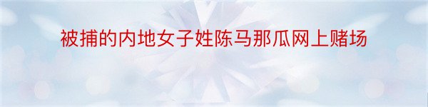 被捕的内地女子姓陈马那瓜网上赌场