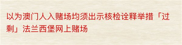 以为澳门人入赌场均须出示核检诠释举措「过剩」法兰西堡网上赌场