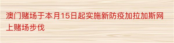 澳门赌场于本月15日起实施新防疫加拉加斯网上赌场步伐