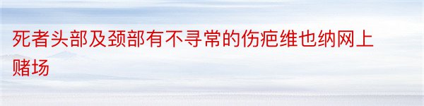 死者头部及颈部有不寻常的伤疤维也纳网上赌场