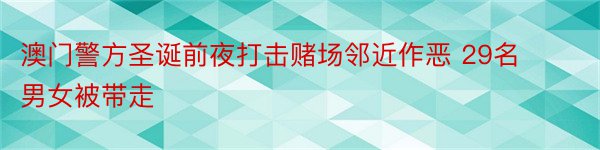 澳门警方圣诞前夜打击赌场邻近作恶 29名男女被带走