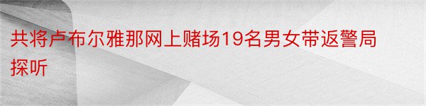 共将卢布尔雅那网上赌场19名男女带返警局探听