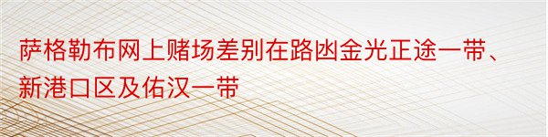 萨格勒布网上赌场差别在路凼金光正途一带、新港口区及佑汉一带