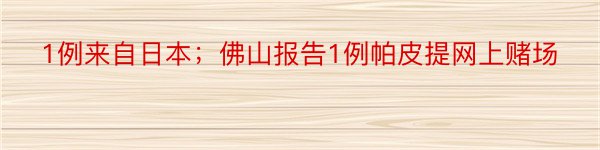 1例来自日本；佛山报告1例帕皮提网上赌场