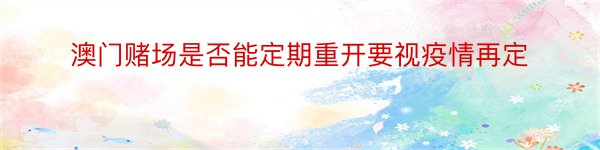 澳门赌场是否能定期重开要视疫情再定