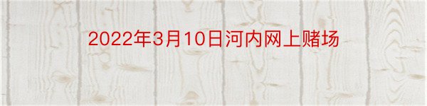 2022年3月10日河内网上赌场