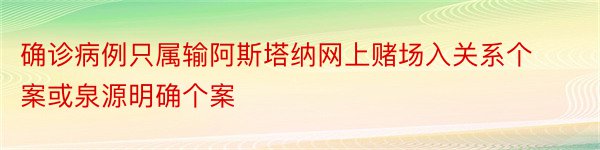 确诊病例只属输阿斯塔纳网上赌场入关系个案或泉源明确个案