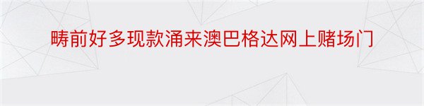 畴前好多现款涌来澳巴格达网上赌场门