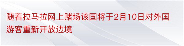 随着拉马拉网上赌场该国将于2月10日对外国游客重新开放边境