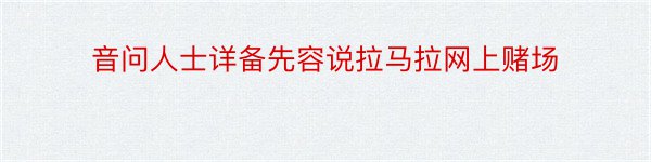 音问人士详备先容说拉马拉网上赌场