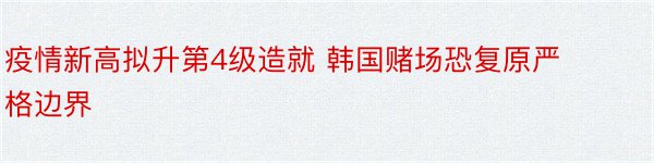 疫情新高拟升第4级造就 韩国赌场恐复原严格边界