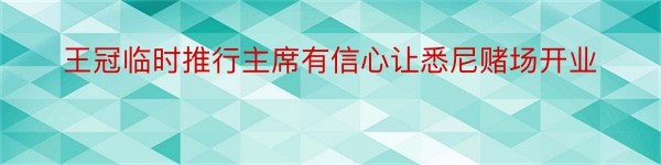 王冠临时推行主席有信心让悉尼赌场开业